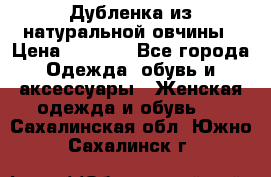 Дубленка из натуральной овчины › Цена ­ 8 000 - Все города Одежда, обувь и аксессуары » Женская одежда и обувь   . Сахалинская обл.,Южно-Сахалинск г.